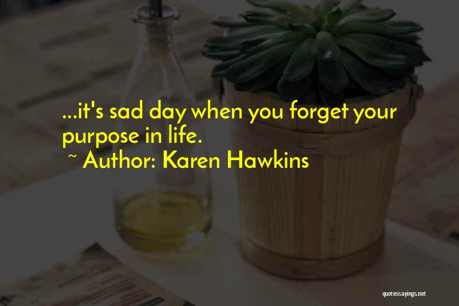 Karen Hawkins Quotes: ...it's Sad Day When You Forget Your Purpose In Life.