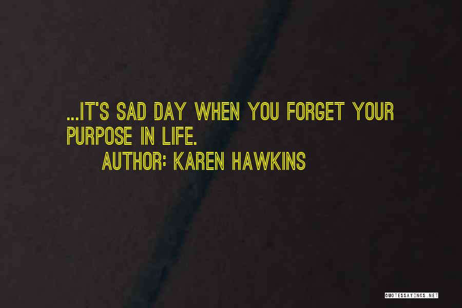 Karen Hawkins Quotes: ...it's Sad Day When You Forget Your Purpose In Life.