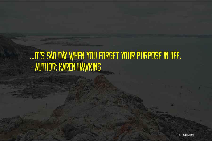 Karen Hawkins Quotes: ...it's Sad Day When You Forget Your Purpose In Life.