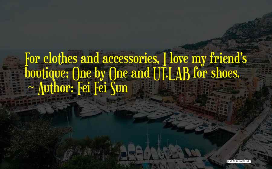 Fei Fei Sun Quotes: For Clothes And Accessories, I Love My Friend's Boutique; One By One And Ut.lab For Shoes.