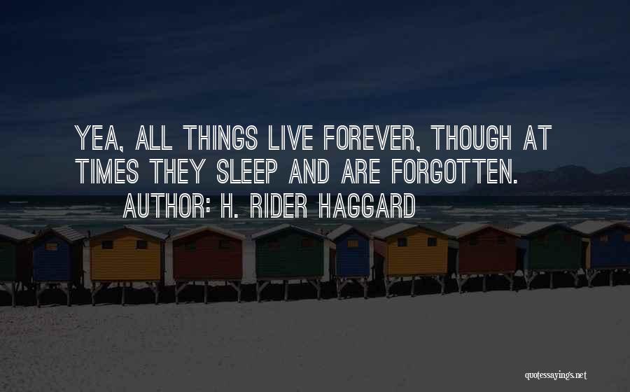 H. Rider Haggard Quotes: Yea, All Things Live Forever, Though At Times They Sleep And Are Forgotten.