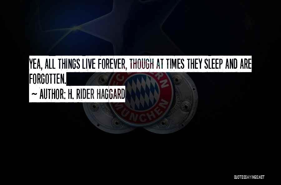 H. Rider Haggard Quotes: Yea, All Things Live Forever, Though At Times They Sleep And Are Forgotten.