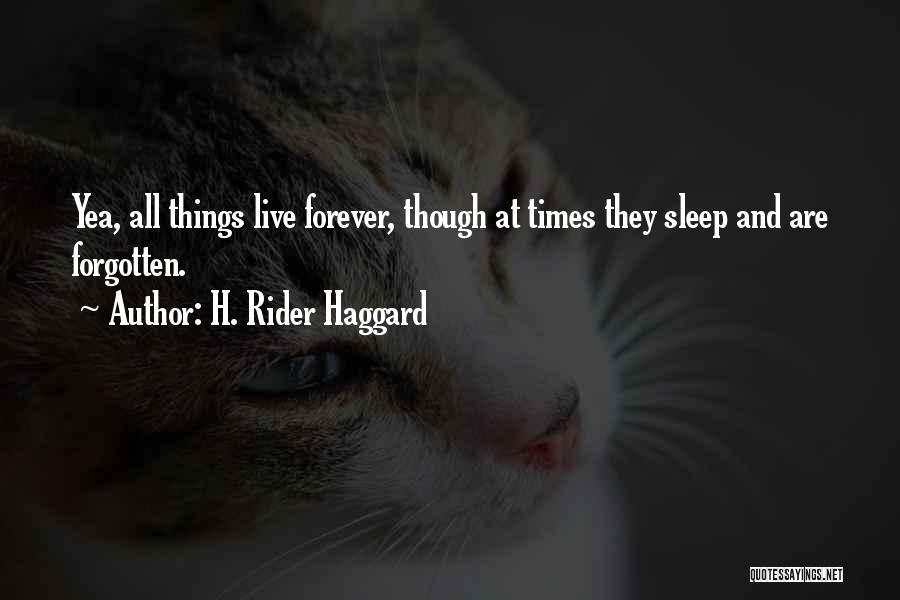 H. Rider Haggard Quotes: Yea, All Things Live Forever, Though At Times They Sleep And Are Forgotten.