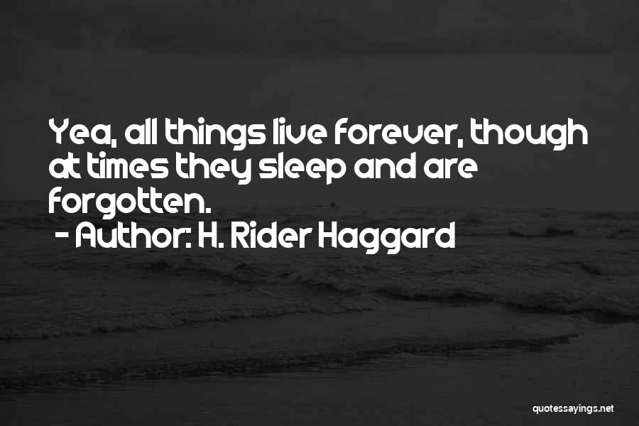 H. Rider Haggard Quotes: Yea, All Things Live Forever, Though At Times They Sleep And Are Forgotten.