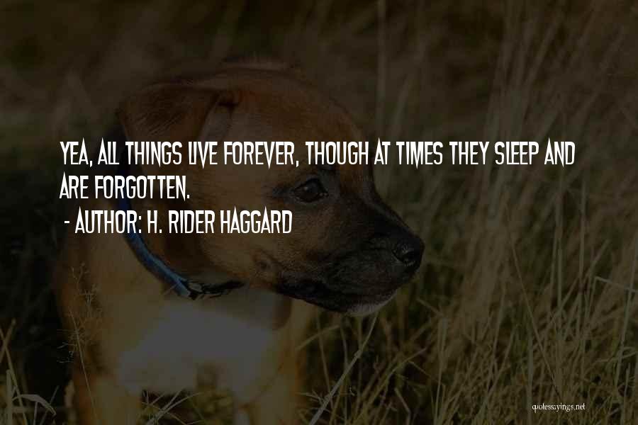 H. Rider Haggard Quotes: Yea, All Things Live Forever, Though At Times They Sleep And Are Forgotten.