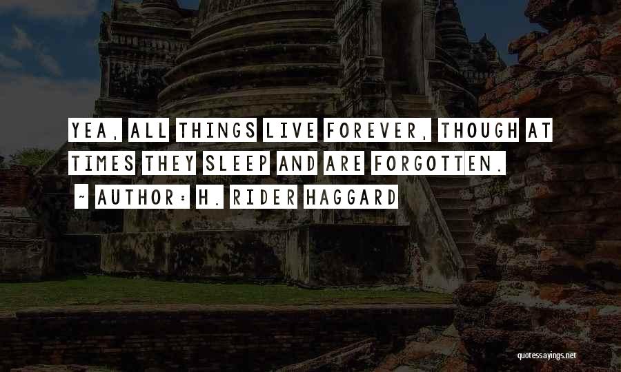 H. Rider Haggard Quotes: Yea, All Things Live Forever, Though At Times They Sleep And Are Forgotten.