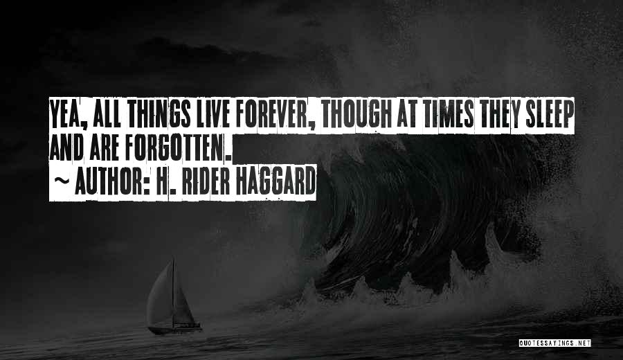 H. Rider Haggard Quotes: Yea, All Things Live Forever, Though At Times They Sleep And Are Forgotten.