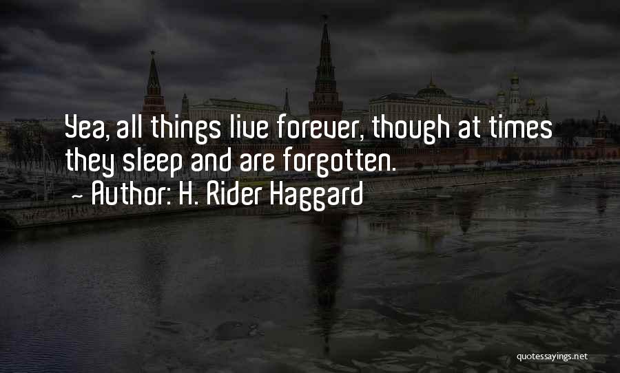 H. Rider Haggard Quotes: Yea, All Things Live Forever, Though At Times They Sleep And Are Forgotten.