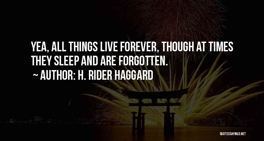 H. Rider Haggard Quotes: Yea, All Things Live Forever, Though At Times They Sleep And Are Forgotten.