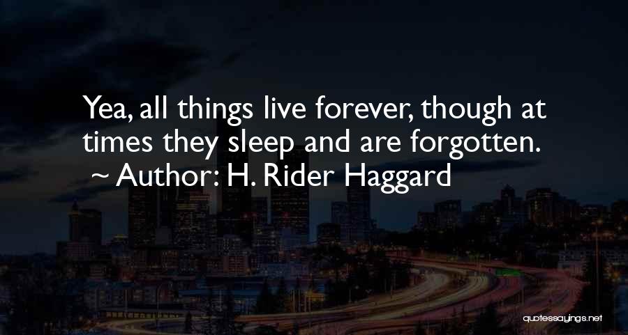 H. Rider Haggard Quotes: Yea, All Things Live Forever, Though At Times They Sleep And Are Forgotten.