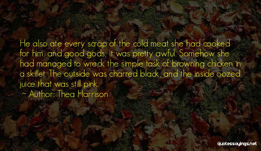 Thea Harrison Quotes: He Also Ate Every Scrap Of The Cold Meat She Had Cooked For Him, And Good Gods, It Was Pretty