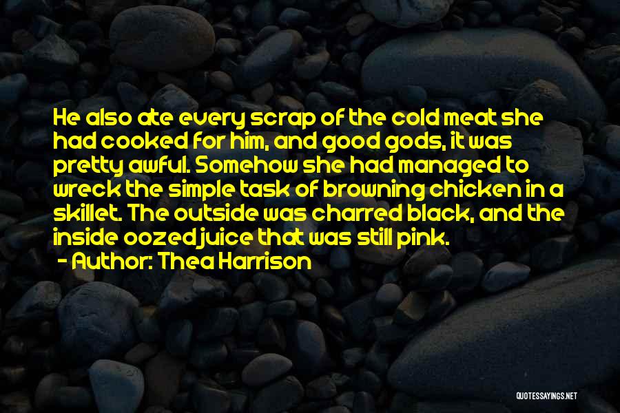 Thea Harrison Quotes: He Also Ate Every Scrap Of The Cold Meat She Had Cooked For Him, And Good Gods, It Was Pretty