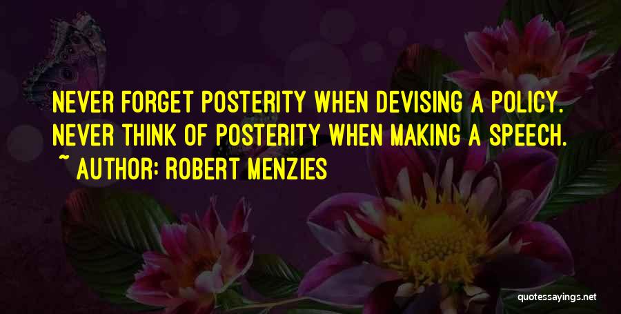 Robert Menzies Quotes: Never Forget Posterity When Devising A Policy. Never Think Of Posterity When Making A Speech.