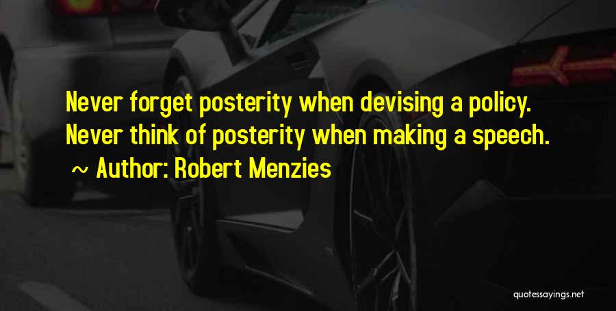 Robert Menzies Quotes: Never Forget Posterity When Devising A Policy. Never Think Of Posterity When Making A Speech.