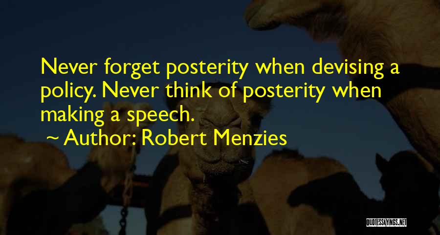 Robert Menzies Quotes: Never Forget Posterity When Devising A Policy. Never Think Of Posterity When Making A Speech.