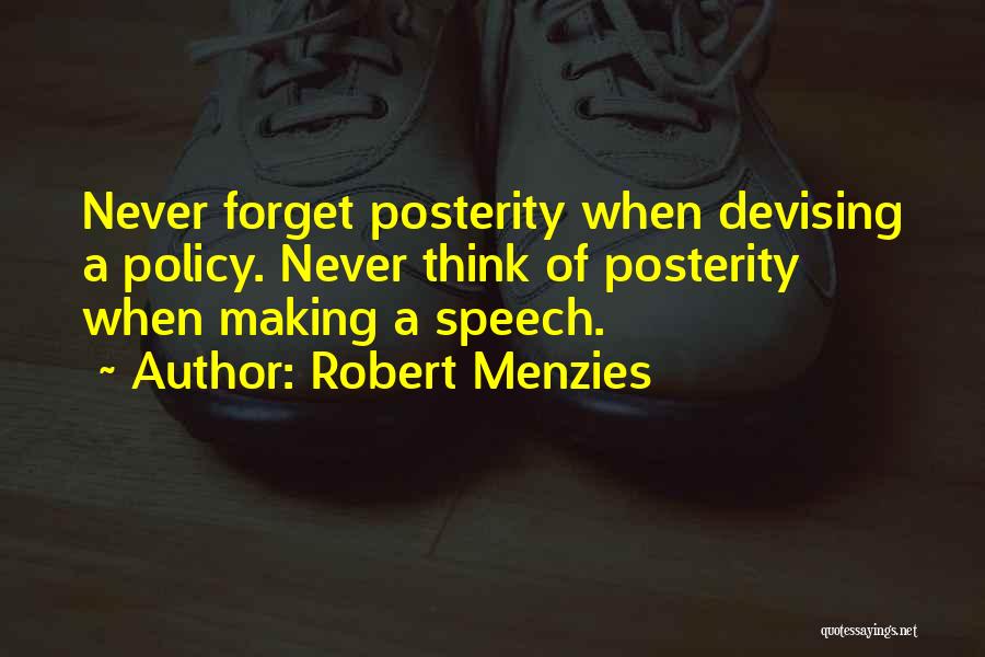 Robert Menzies Quotes: Never Forget Posterity When Devising A Policy. Never Think Of Posterity When Making A Speech.