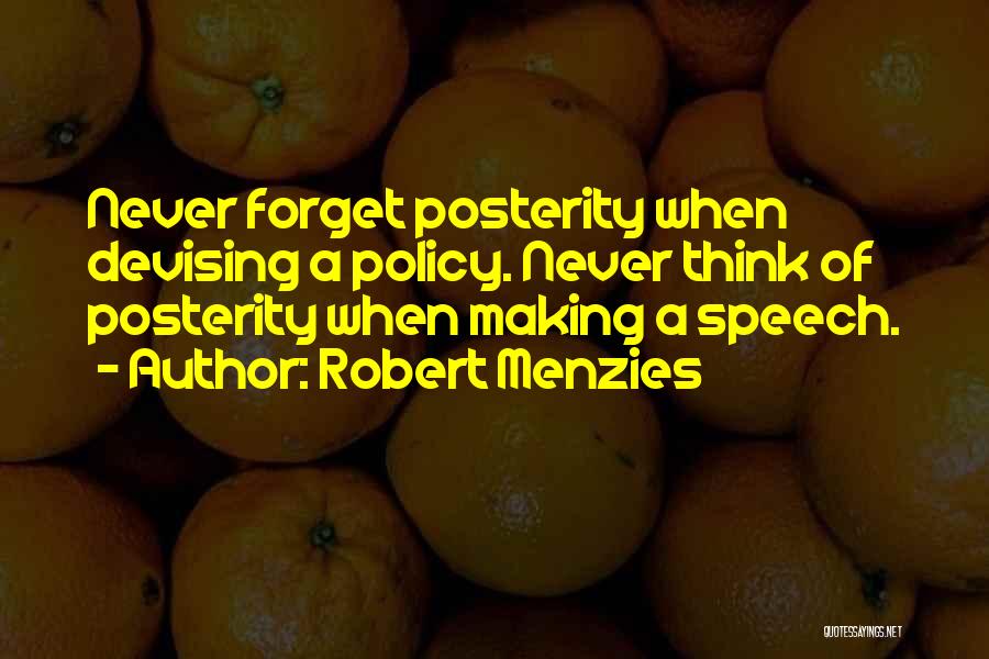 Robert Menzies Quotes: Never Forget Posterity When Devising A Policy. Never Think Of Posterity When Making A Speech.