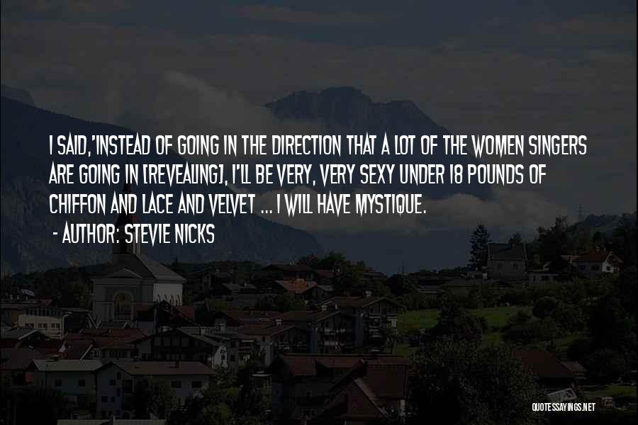 Stevie Nicks Quotes: I Said,'instead Of Going In The Direction That A Lot Of The Women Singers Are Going In [revealing], I'll Be