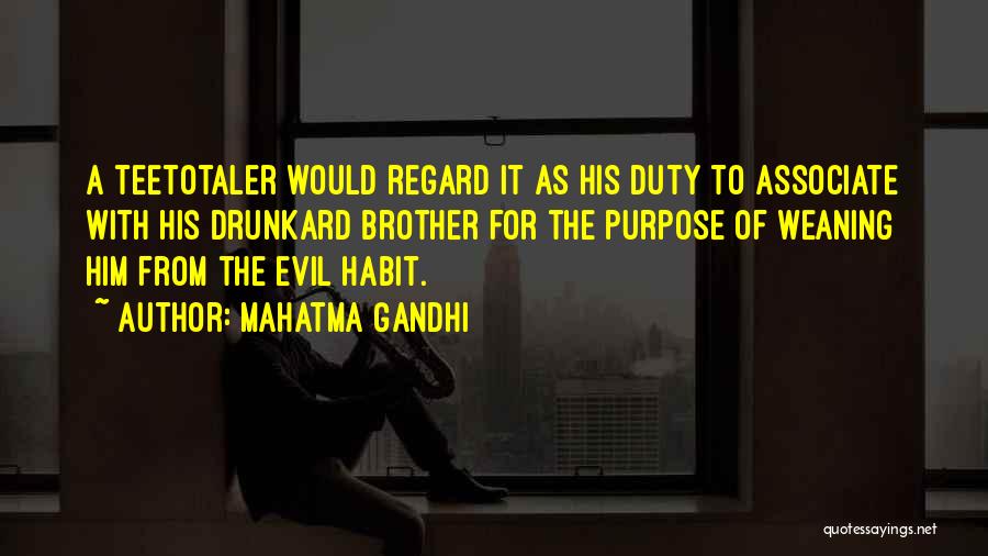 Mahatma Gandhi Quotes: A Teetotaler Would Regard It As His Duty To Associate With His Drunkard Brother For The Purpose Of Weaning Him