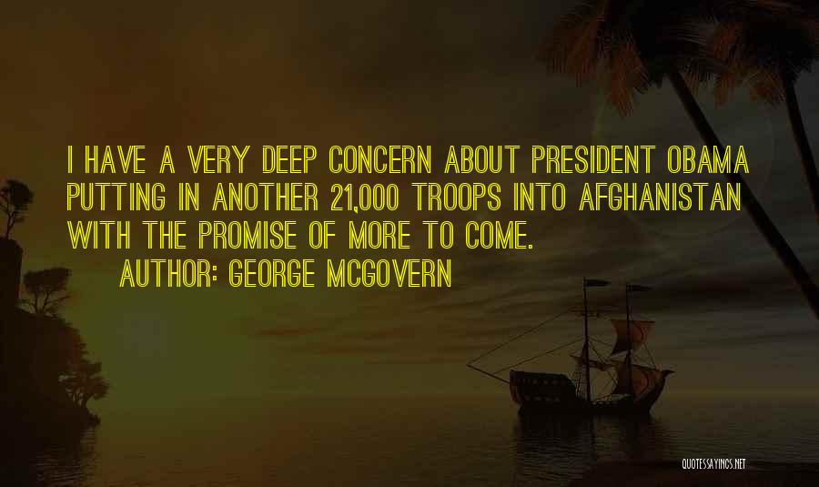 George McGovern Quotes: I Have A Very Deep Concern About President Obama Putting In Another 21,000 Troops Into Afghanistan With The Promise Of