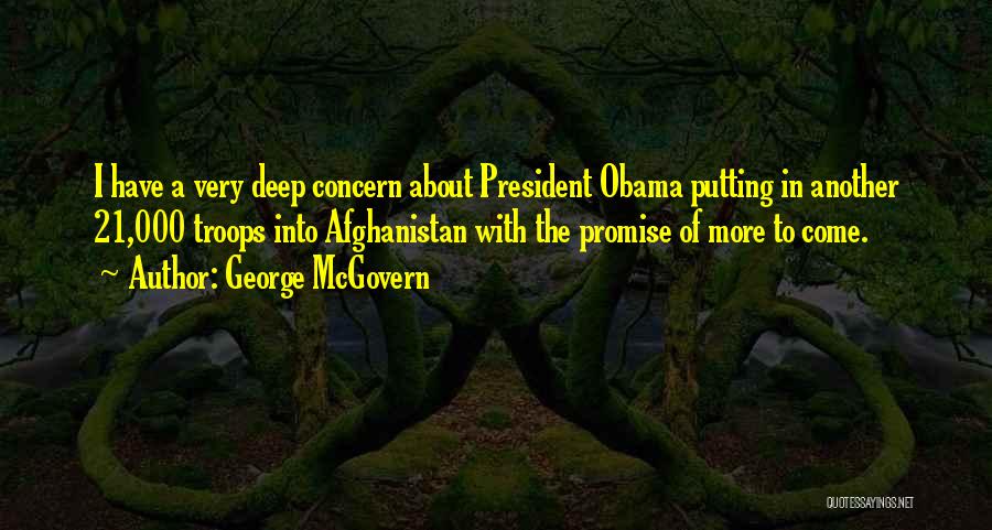 George McGovern Quotes: I Have A Very Deep Concern About President Obama Putting In Another 21,000 Troops Into Afghanistan With The Promise Of