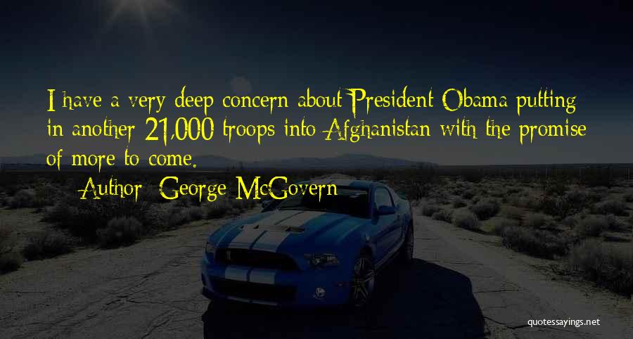 George McGovern Quotes: I Have A Very Deep Concern About President Obama Putting In Another 21,000 Troops Into Afghanistan With The Promise Of