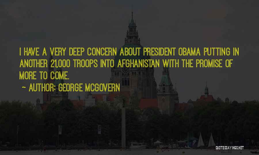 George McGovern Quotes: I Have A Very Deep Concern About President Obama Putting In Another 21,000 Troops Into Afghanistan With The Promise Of