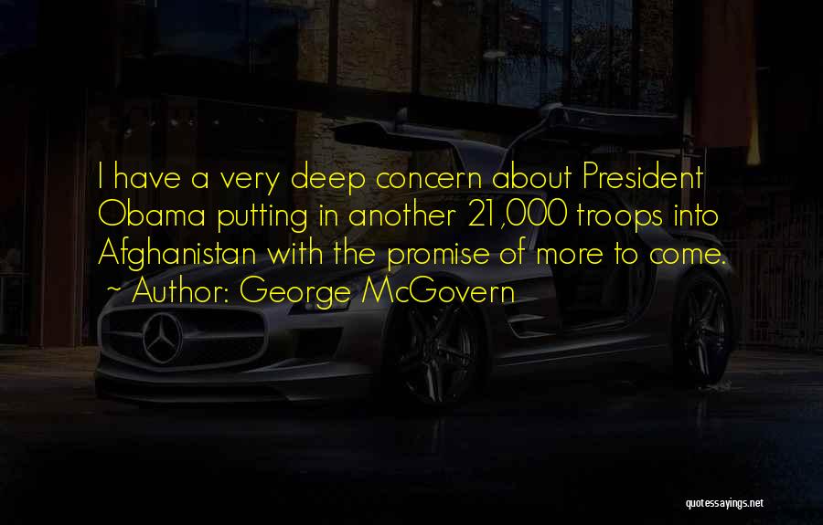 George McGovern Quotes: I Have A Very Deep Concern About President Obama Putting In Another 21,000 Troops Into Afghanistan With The Promise Of