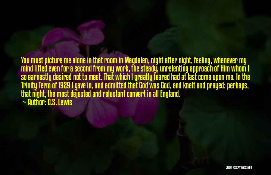 C.S. Lewis Quotes: You Must Picture Me Alone In That Room In Magdalen, Night After Night, Feeling, Whenever My Mind Lifted Even For