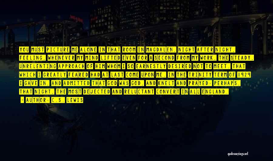 C.S. Lewis Quotes: You Must Picture Me Alone In That Room In Magdalen, Night After Night, Feeling, Whenever My Mind Lifted Even For