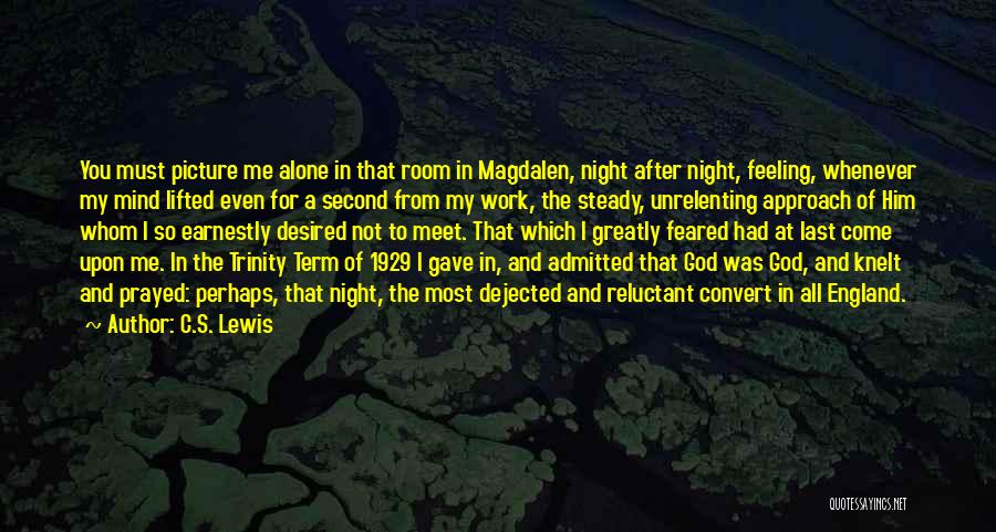 C.S. Lewis Quotes: You Must Picture Me Alone In That Room In Magdalen, Night After Night, Feeling, Whenever My Mind Lifted Even For