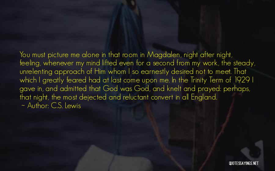C.S. Lewis Quotes: You Must Picture Me Alone In That Room In Magdalen, Night After Night, Feeling, Whenever My Mind Lifted Even For
