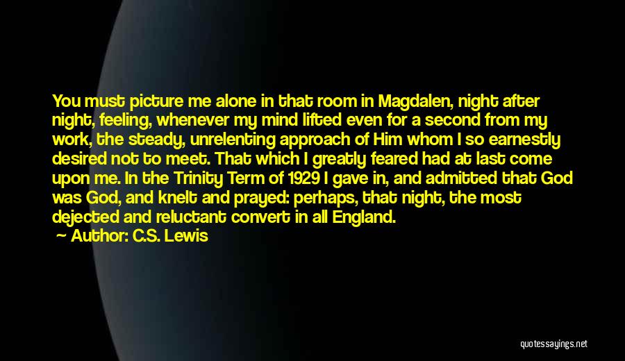 C.S. Lewis Quotes: You Must Picture Me Alone In That Room In Magdalen, Night After Night, Feeling, Whenever My Mind Lifted Even For