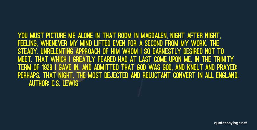 C.S. Lewis Quotes: You Must Picture Me Alone In That Room In Magdalen, Night After Night, Feeling, Whenever My Mind Lifted Even For