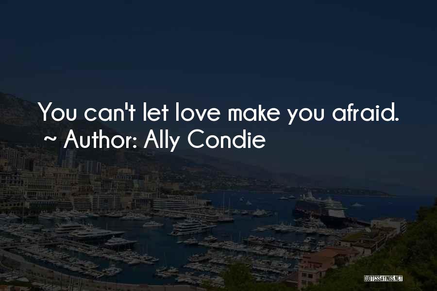 Ally Condie Quotes: You Can't Let Love Make You Afraid.
