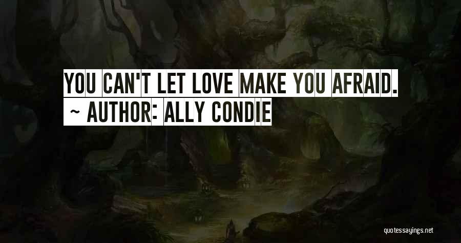 Ally Condie Quotes: You Can't Let Love Make You Afraid.