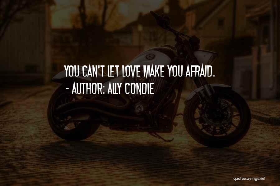 Ally Condie Quotes: You Can't Let Love Make You Afraid.