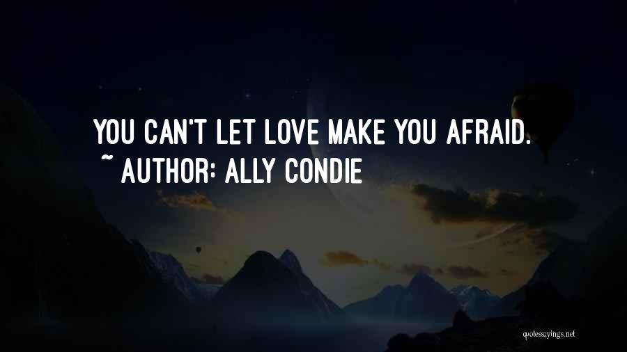 Ally Condie Quotes: You Can't Let Love Make You Afraid.