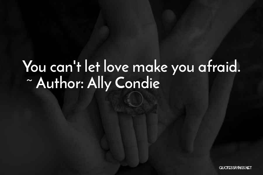Ally Condie Quotes: You Can't Let Love Make You Afraid.
