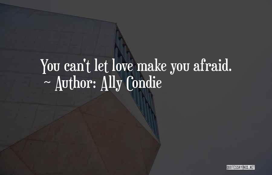 Ally Condie Quotes: You Can't Let Love Make You Afraid.