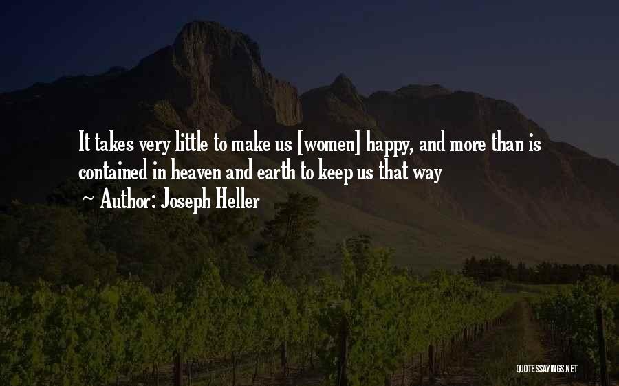 Joseph Heller Quotes: It Takes Very Little To Make Us [women] Happy, And More Than Is Contained In Heaven And Earth To Keep