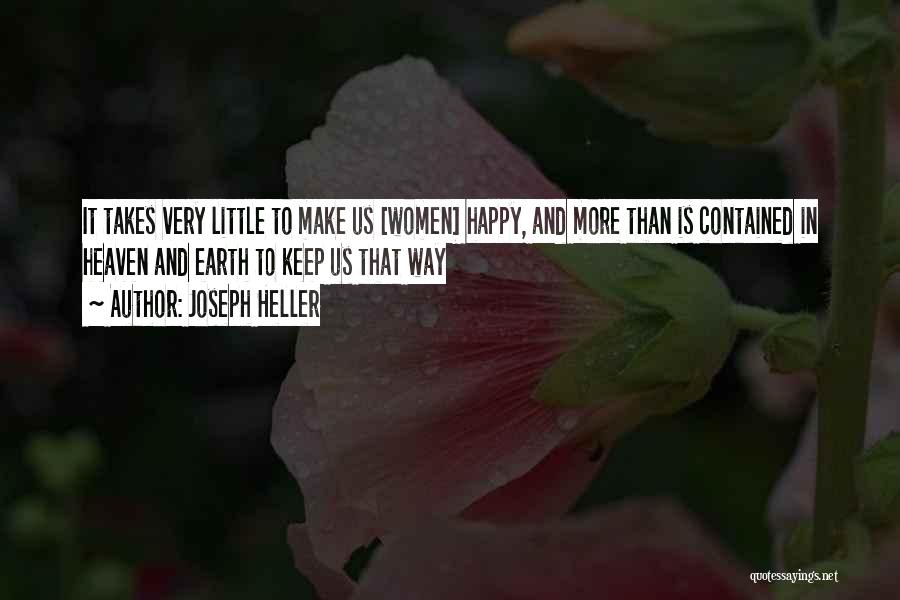 Joseph Heller Quotes: It Takes Very Little To Make Us [women] Happy, And More Than Is Contained In Heaven And Earth To Keep