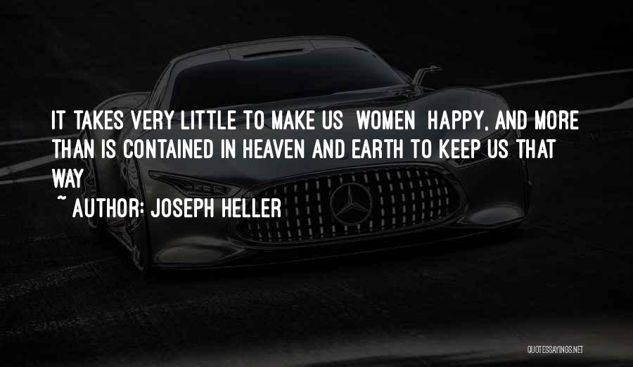 Joseph Heller Quotes: It Takes Very Little To Make Us [women] Happy, And More Than Is Contained In Heaven And Earth To Keep