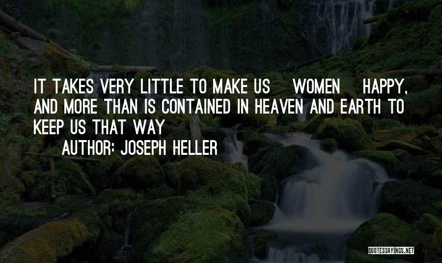 Joseph Heller Quotes: It Takes Very Little To Make Us [women] Happy, And More Than Is Contained In Heaven And Earth To Keep