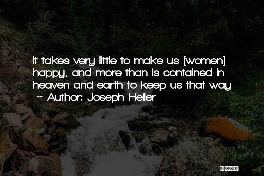 Joseph Heller Quotes: It Takes Very Little To Make Us [women] Happy, And More Than Is Contained In Heaven And Earth To Keep