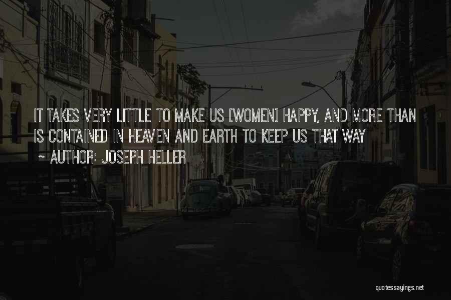 Joseph Heller Quotes: It Takes Very Little To Make Us [women] Happy, And More Than Is Contained In Heaven And Earth To Keep