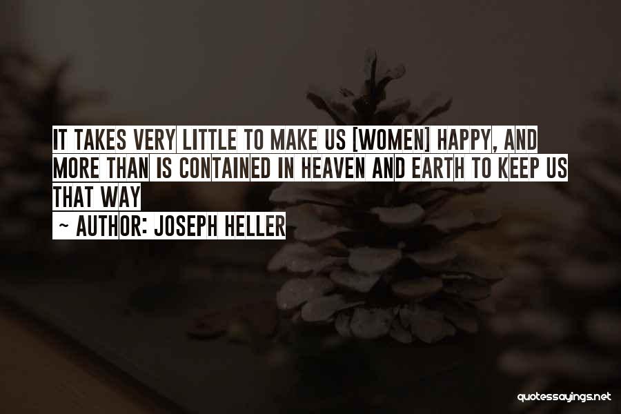 Joseph Heller Quotes: It Takes Very Little To Make Us [women] Happy, And More Than Is Contained In Heaven And Earth To Keep