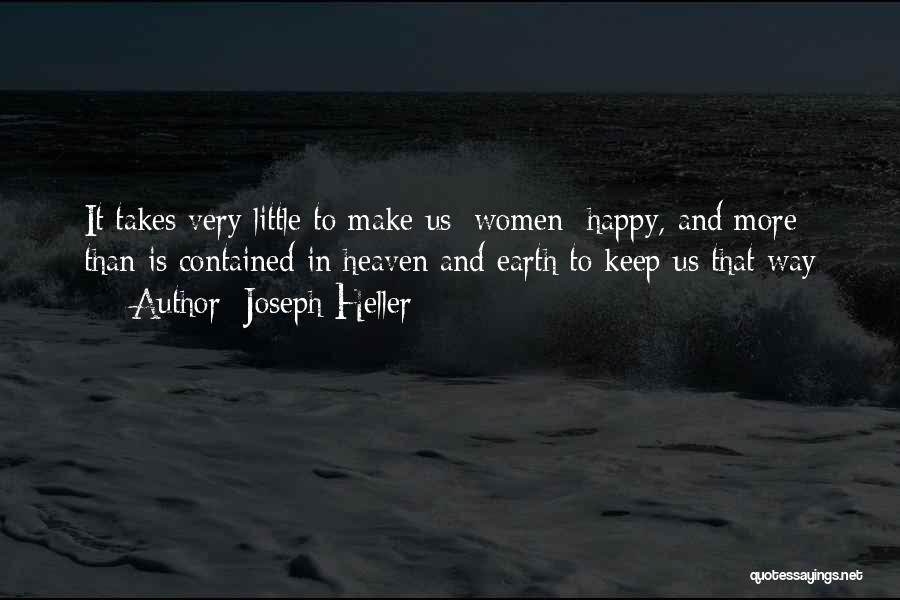 Joseph Heller Quotes: It Takes Very Little To Make Us [women] Happy, And More Than Is Contained In Heaven And Earth To Keep