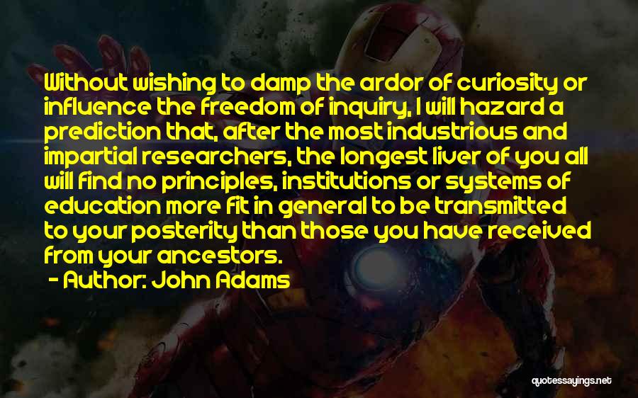 John Adams Quotes: Without Wishing To Damp The Ardor Of Curiosity Or Influence The Freedom Of Inquiry, I Will Hazard A Prediction That,