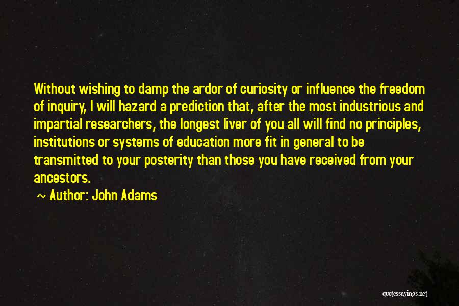 John Adams Quotes: Without Wishing To Damp The Ardor Of Curiosity Or Influence The Freedom Of Inquiry, I Will Hazard A Prediction That,